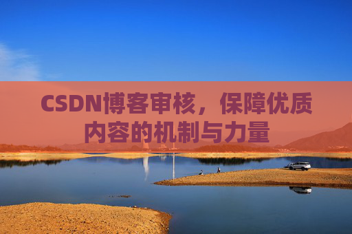 CSDN博客审核,保障优质内容的机制与力量