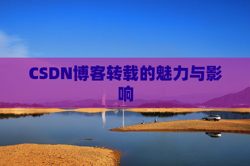 CSDN博客转载的魅力与影响